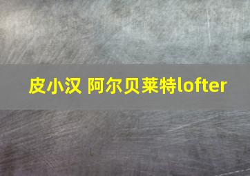 皮小汉 阿尔贝莱特lofter